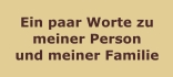 Ein paar Worte zu meiner Person und meiner Familie